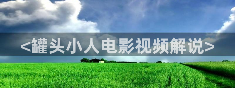 电影大全在线观看西瓜：<罐头小人电影视频解说>