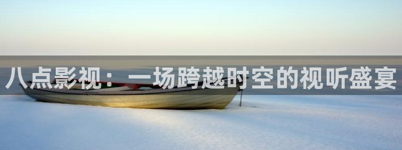 西瓜看球免费直播：八点影视：一场跨越时空的视听盛宴