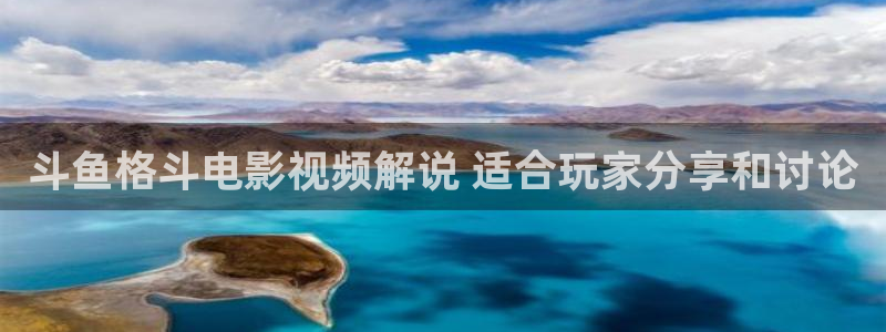 常州西瓜：斗鱼格斗电影视频解说 适合玩家分享和讨论