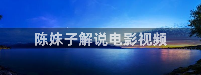 爱恋西瓜影院：陈妹子解说电影视频