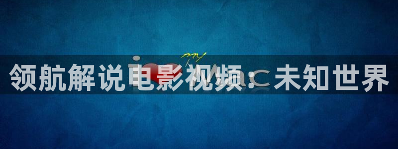 西瓜电影免费：领航解说电影视频：未知世界