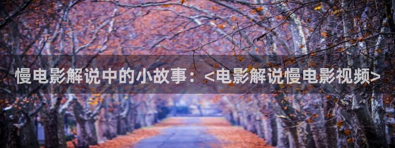 西瓜影院西瓜影院：慢电影解说中的小故事：<电影解说慢电影视频>