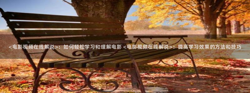 西瓜图：<电影视频在线解说>：如何轻松学习和理解电影 <电影视频在线解说>：提高学习效果的方法和技巧