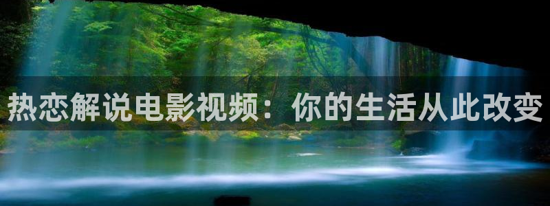 巡回检察组西瓜影院：热恋解说电影视频：你的生活从此改变
