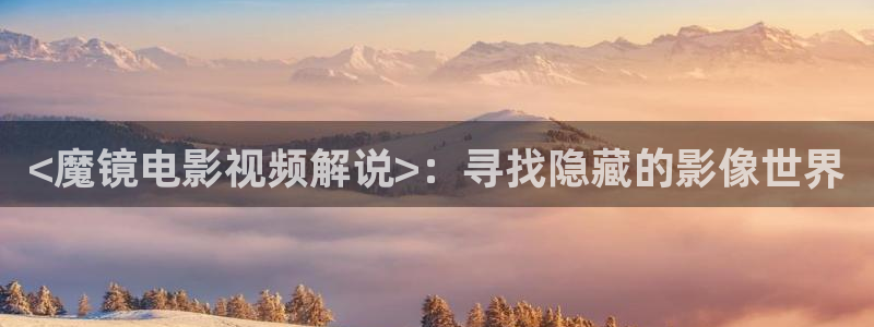神马西瓜电影院：<魔镜电影视频解说>：寻找隐藏的影像世界