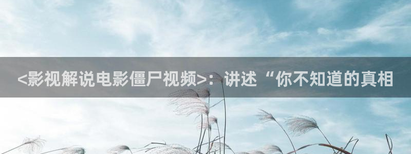 西瓜视频在线观看：<影视解说电影僵尸视频>：讲述“你不知道的真相