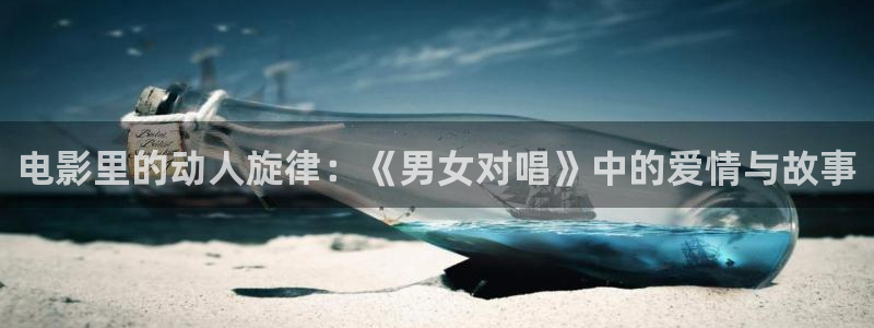西瓜影视免费：电影里的动人旋律：《男女对唱》中的爱情与故事
