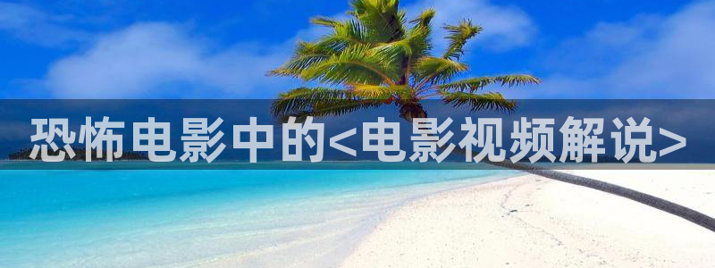 东营西瓜：恐怖电影中的<电影视频解说>