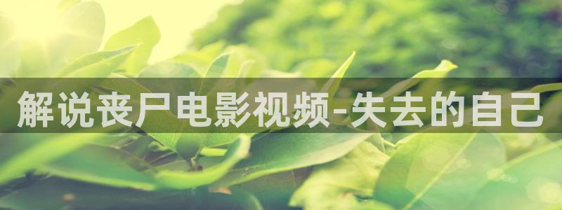 抓娃娃在线观看免费高清西瓜：解说丧尸电影视频-失去的自己