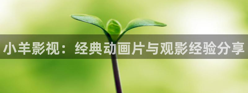 西瓜影院高清免费观看：小羊影视：经典动画片与观影经验分享